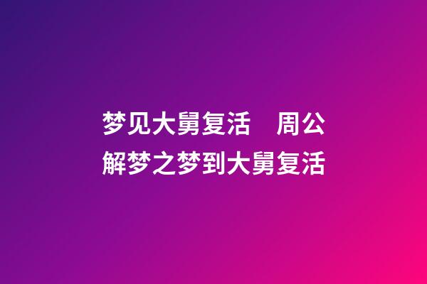 梦见大舅复活　周公解梦之梦到大舅复活